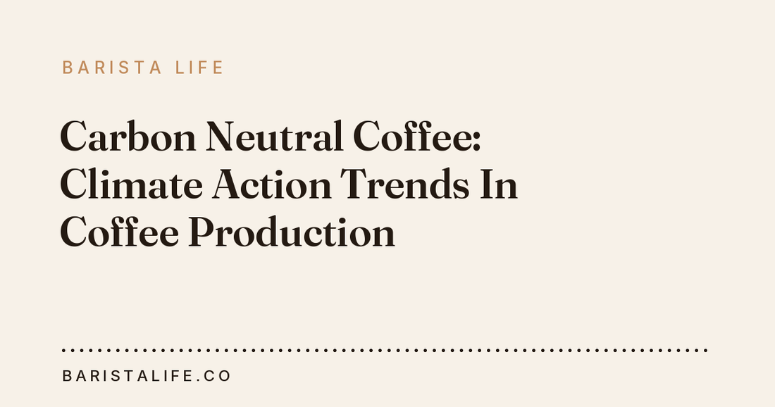 Carbon Neutral Coffee: Climate Action Trends In Coffee Production