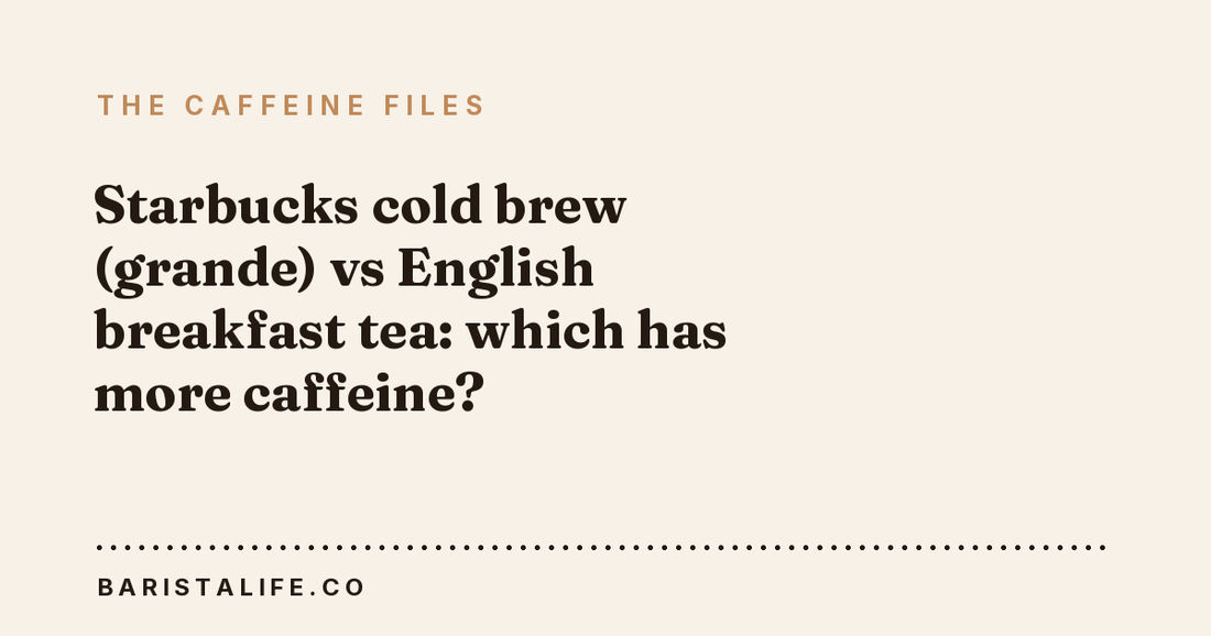 Starbucks cold brew (grande) vs English breakfast tea: which has more caffeine?