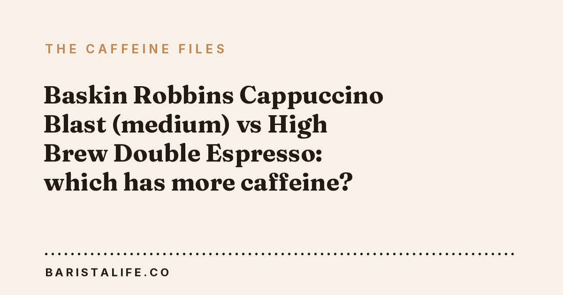 Baskin Robbins Cappuccino Blast (medium) vs High Brew Double Espresso: which has more caffeine?