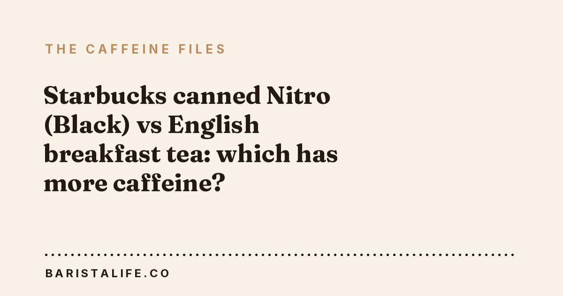 Starbucks canned Nitro (Black) vs English breakfast tea: which has more caffeine?