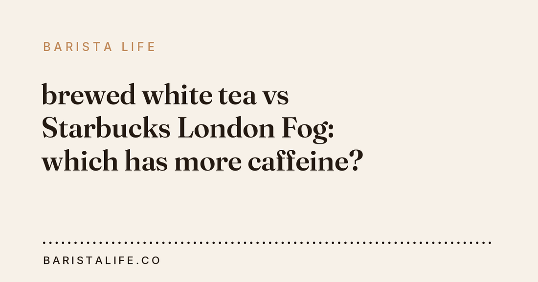 brewed white tea vs Starbucks London Fog: which has more caffeine?