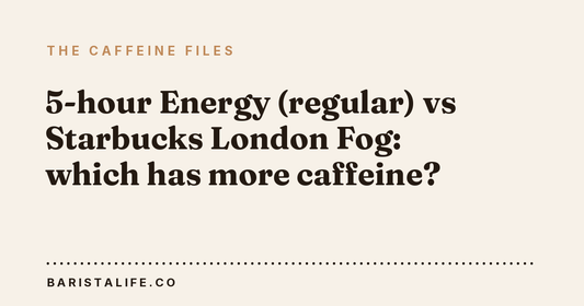 5-hour Energy (regular) vs Starbucks London Fog: which has more caffeine?