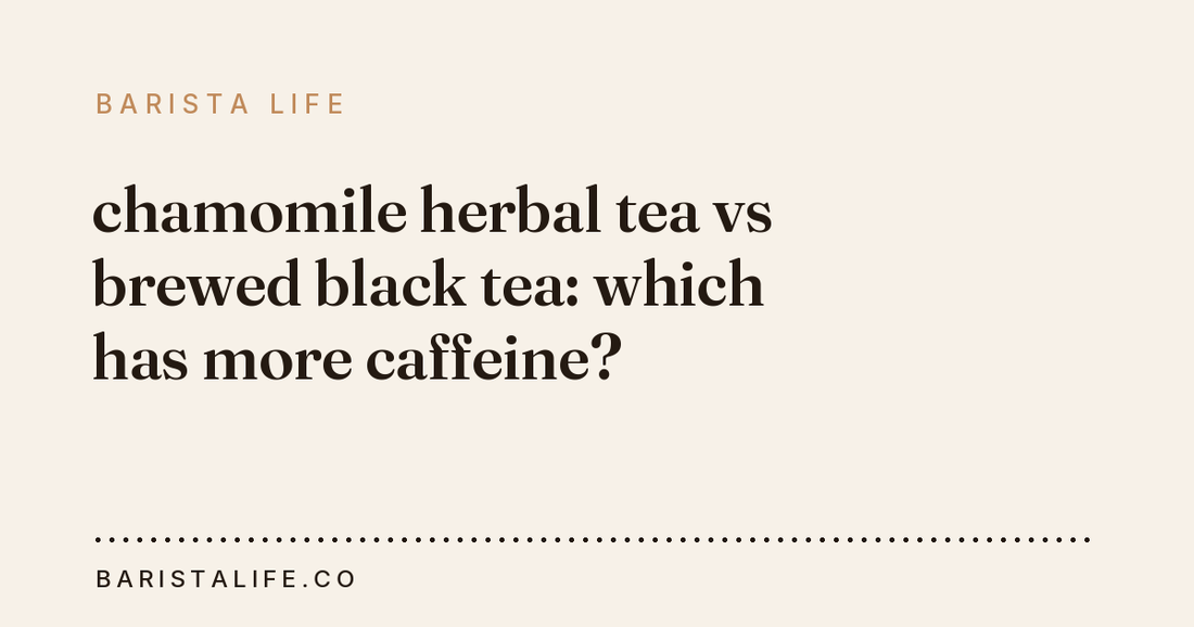 chamomile herbal tea vs brewed black tea: which has more caffeine?