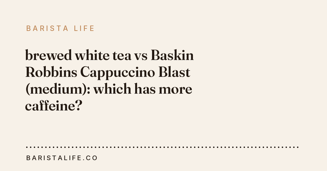 brewed white tea vs Baskin Robbins Cappuccino Blast (medium): which has more caffeine?