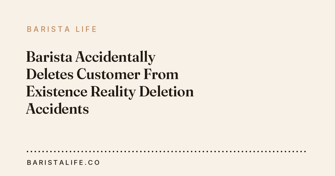 Barista Accidentally Deletes Customer From Existence Reality Deletion Accidents