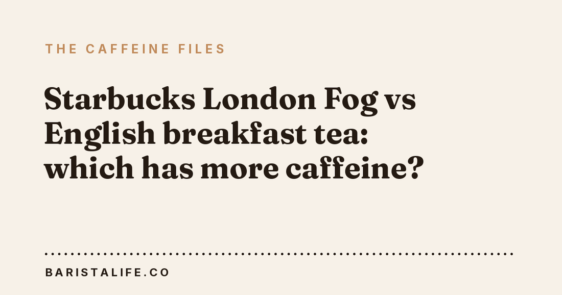 Starbucks London Fog vs English breakfast tea: which has more caffeine?
