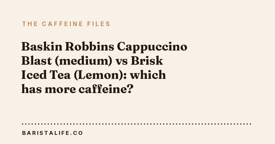 Baskin Robbins Cappuccino Blast (medium) vs Brisk Iced Tea (Lemon): which has more caffeine?