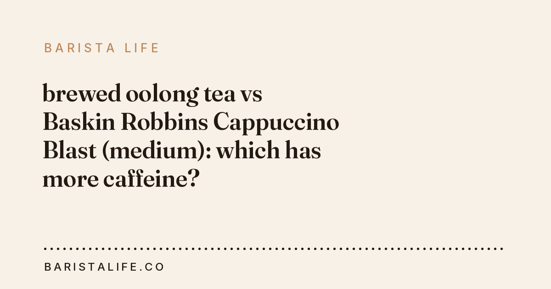 brewed oolong tea vs Baskin Robbins Cappuccino Blast (medium): which has more caffeine?
