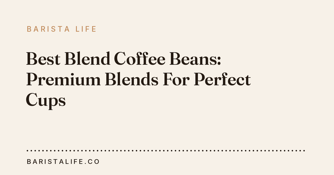 Best Blend Coffee Beans: Premium Blends For Perfect Cups
