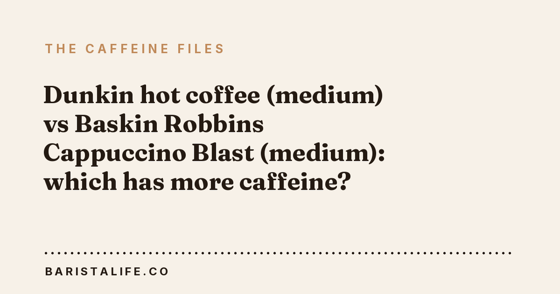 Dunkin hot coffee (medium) vs Baskin Robbins Cappuccino Blast (medium): which has more caffeine?