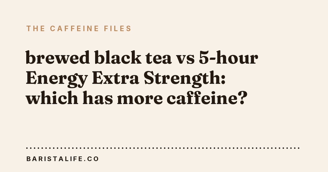 brewed black tea vs 5-hour Energy Extra Strength: which has more caffeine?