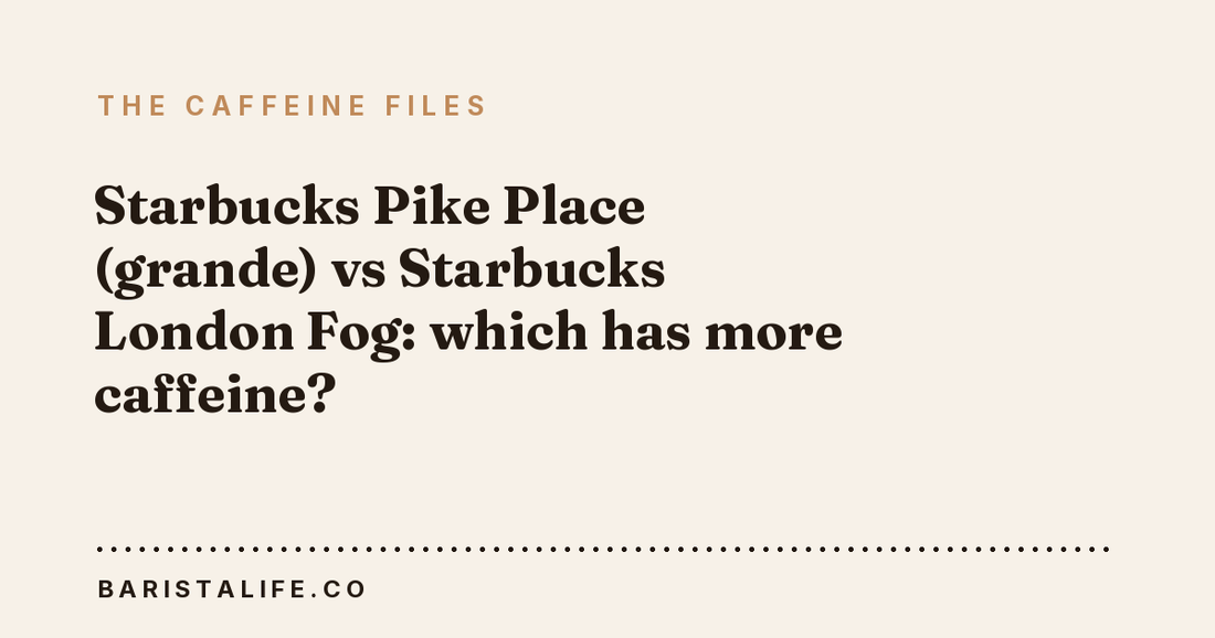 Starbucks Pike Place (grande) vs Starbucks London Fog: which has more caffeine?