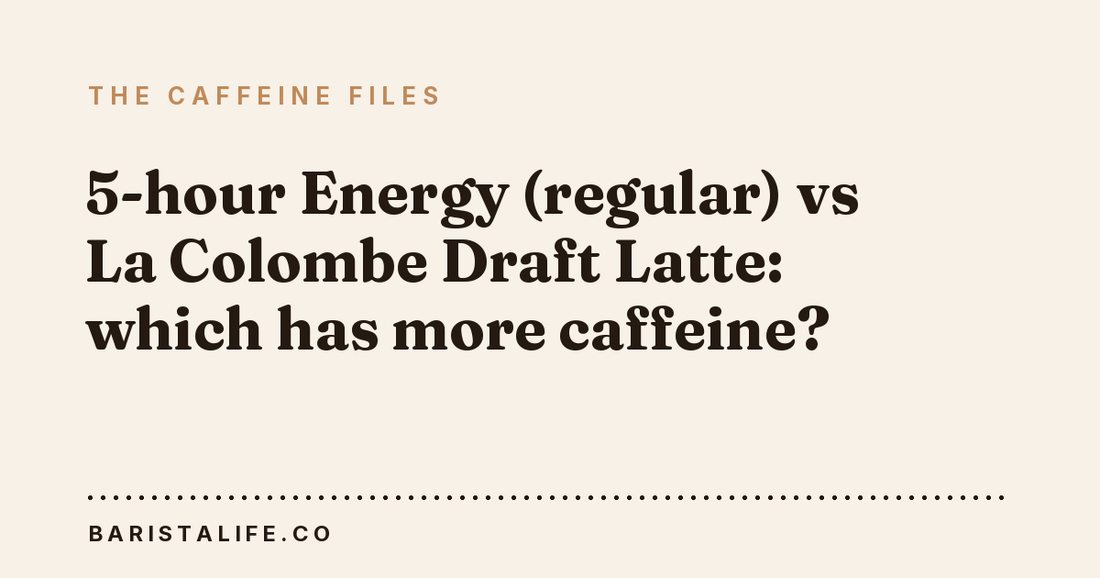 5-hour Energy (regular) vs La Colombe Draft Latte: which has more caffeine?