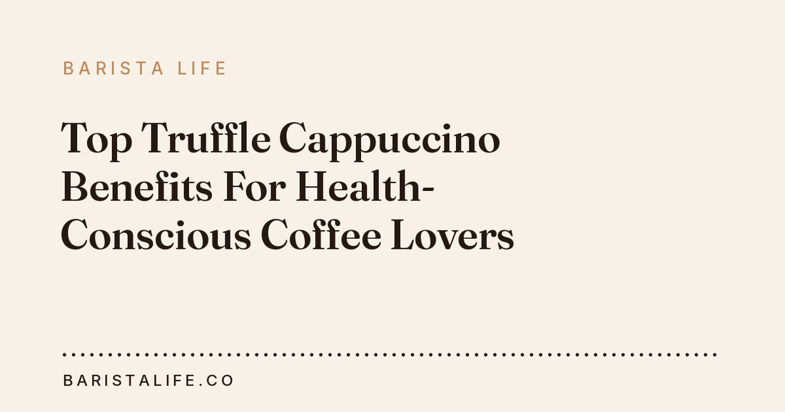 Top Truffle Cappuccino Benefits For Health-Conscious Coffee Lovers