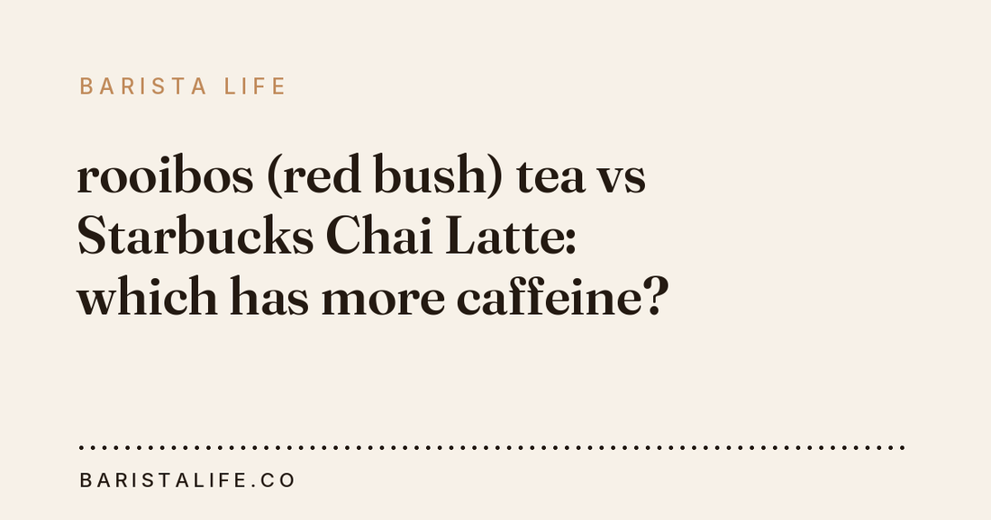 rooibos (red bush) tea vs Starbucks Chai Latte: which has more caffeine?