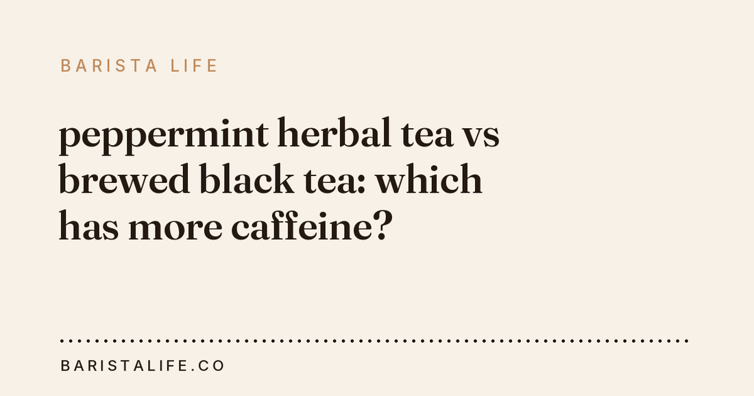 peppermint herbal tea vs brewed black tea: which has more caffeine?