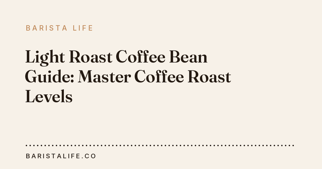 Light Roast Coffee Bean Guide: Master Coffee Roast Levels