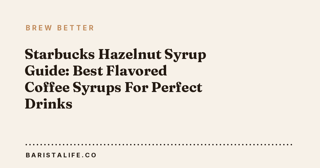 Starbucks Hazelnut Syrup Guide: Best Flavored Coffee Syrups For Perfect Drinks