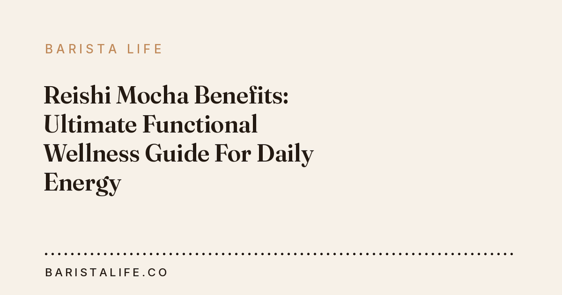 Reishi Mocha Benefits: Ultimate Functional Wellness Guide For Daily Energy