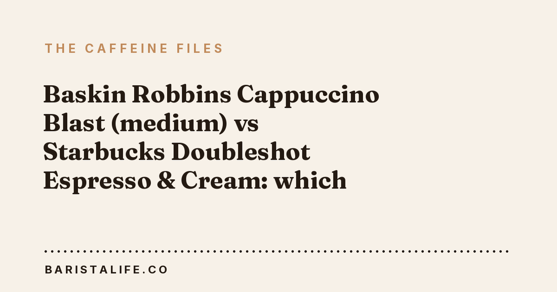 Baskin Robbins Cappuccino Blast (medium) vs Starbucks Doubleshot Espresso & Cream: which has more caffeine?