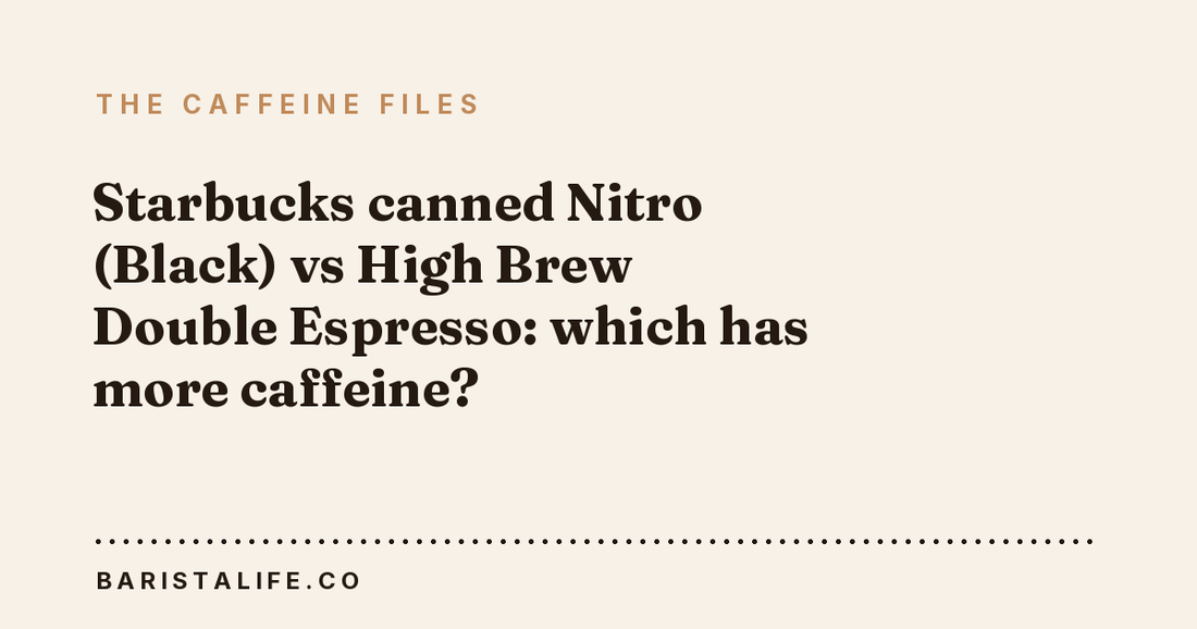 Starbucks canned Nitro (Black) vs High Brew Double Espresso: which has more caffeine?