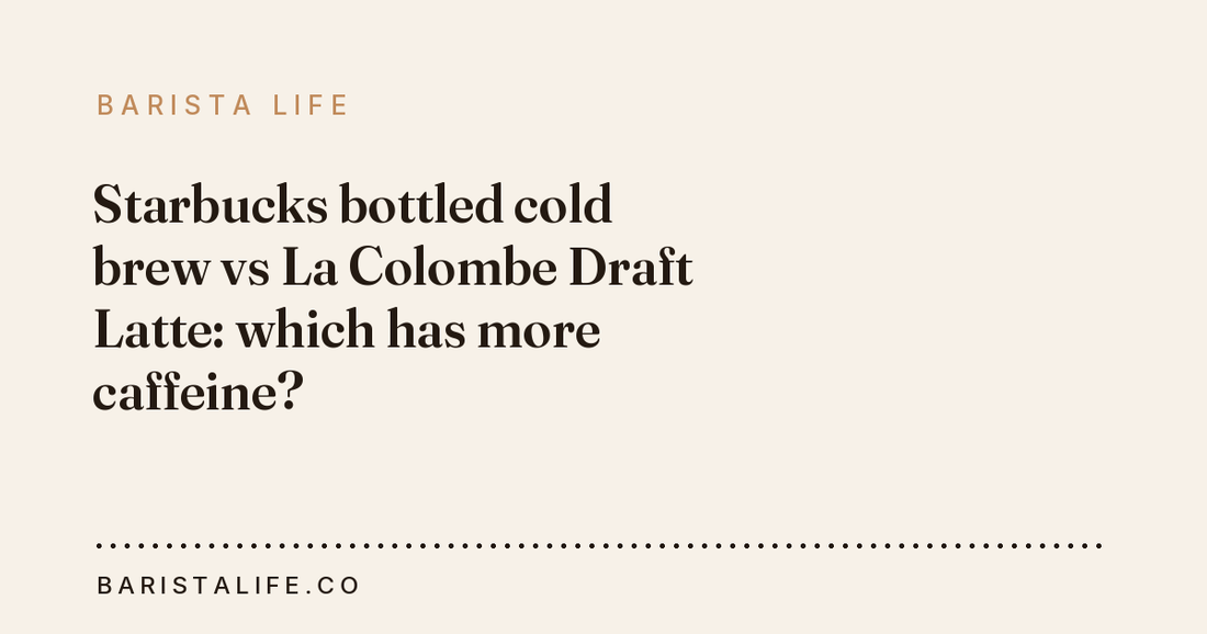 Starbucks bottled cold brew vs La Colombe Draft Latte: which has more caffeine?