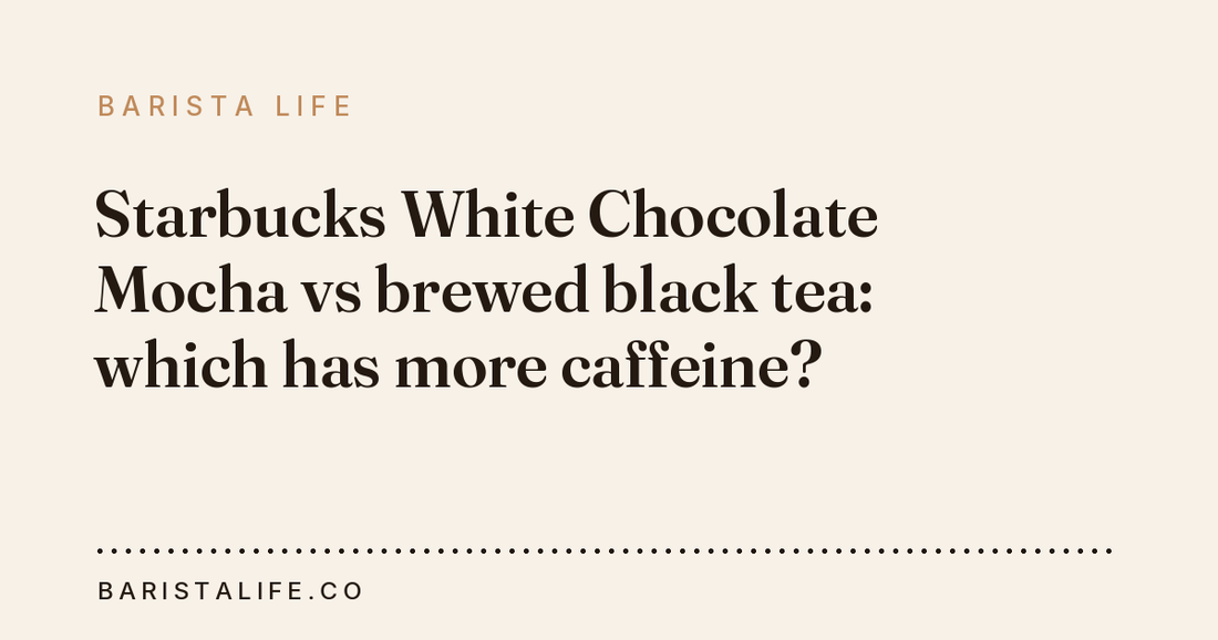 Starbucks White Chocolate Mocha vs brewed black tea: which has more caffeine?