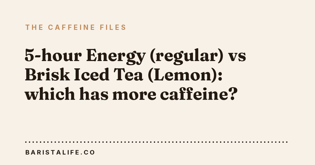 5-hour Energy (regular) vs Brisk Iced Tea (Lemon): which has more caffeine?