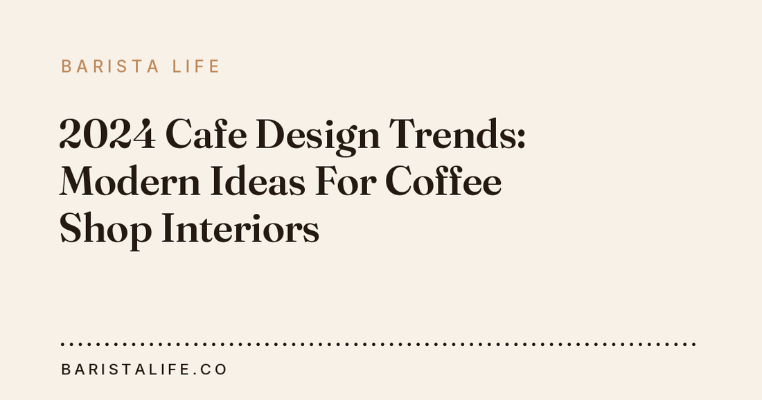 2024 Cafe Design Trends: Modern Ideas For Coffee Shop Interiors