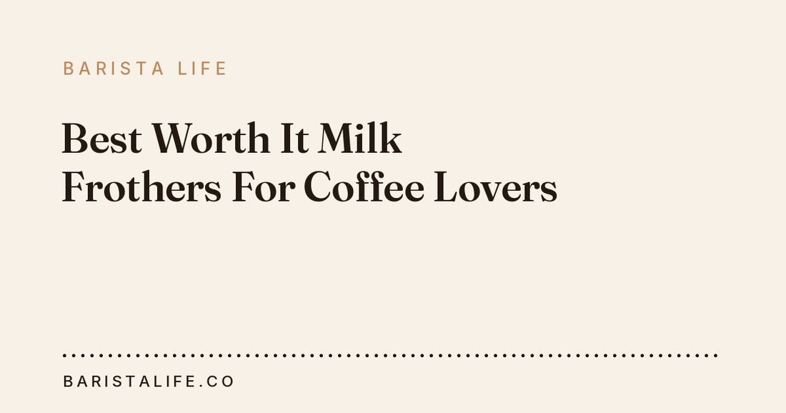 Best Worth It Milk Frothers For Coffee Lovers