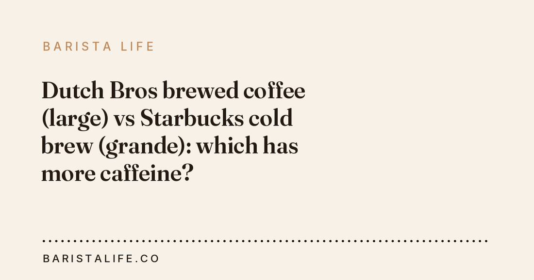 Dutch Bros brewed coffee (large) vs Starbucks cold brew (grande): which has more caffeine?