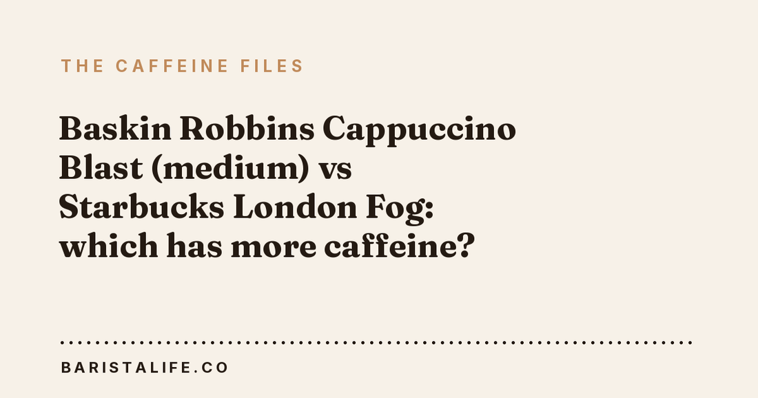 Baskin Robbins Cappuccino Blast (medium) vs Starbucks London Fog: which has more caffeine?