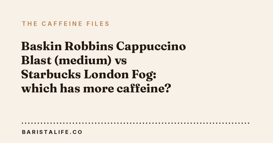 Baskin Robbins Cappuccino Blast (medium) vs Starbucks London Fog: which has more caffeine?