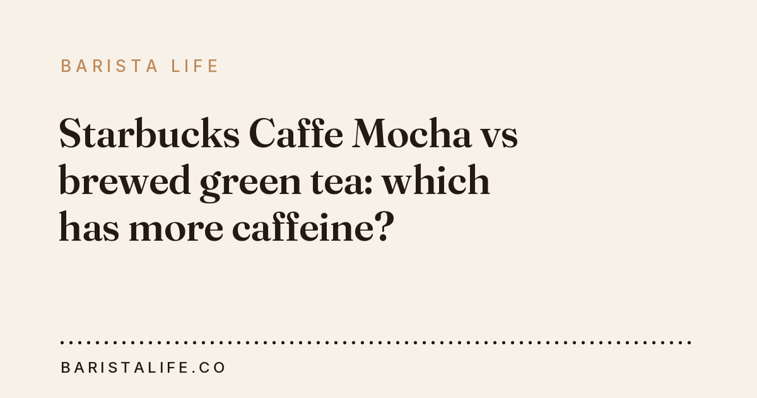 Starbucks Caffe Mocha vs brewed green tea: which has more caffeine?