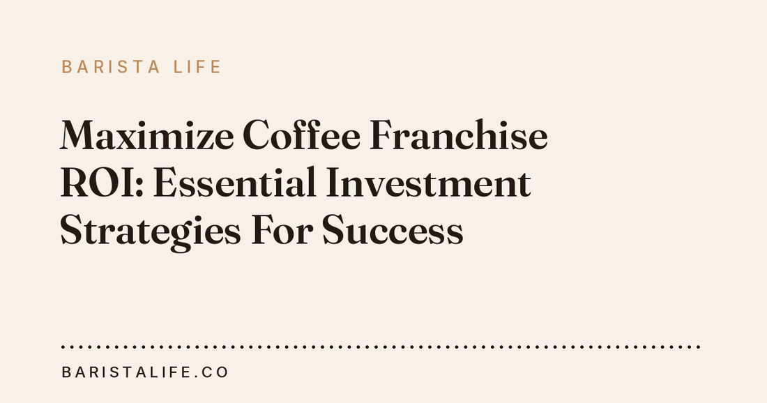 Maximize Coffee Franchise ROI: Essential Investment Strategies For Success