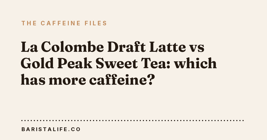 La Colombe Draft Latte vs Gold Peak Sweet Tea: which has more caffeine?