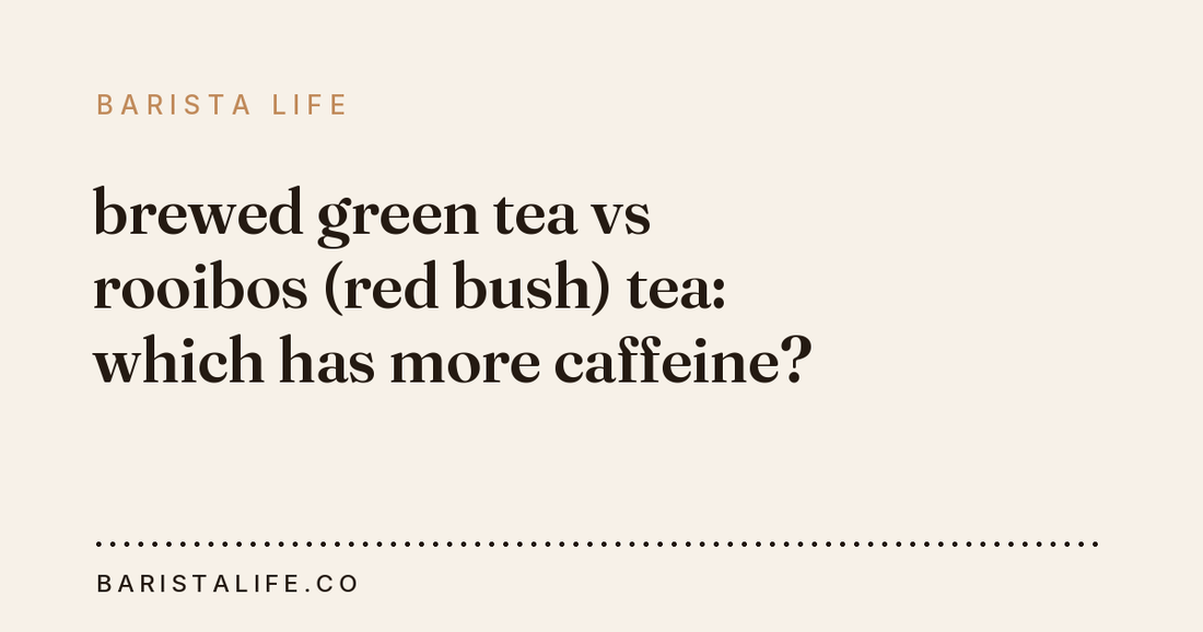 brewed green tea vs rooibos (red bush) tea: which has more caffeine?