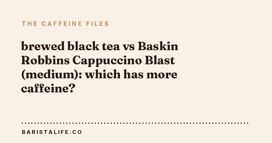 brewed black tea vs Baskin Robbins Cappuccino Blast (medium): which has more caffeine?