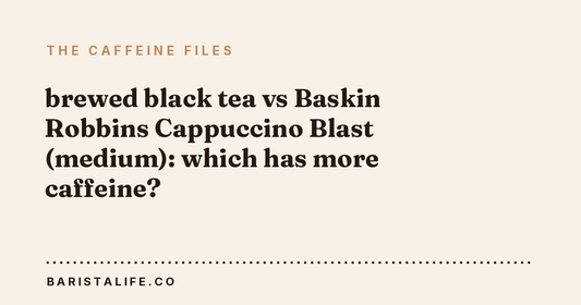 brewed black tea vs Baskin Robbins Cappuccino Blast (medium): which has more caffeine?