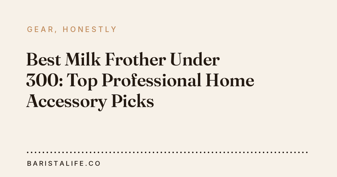 Best Milk Frother Under 300: Top Professional Home Accessory Picks