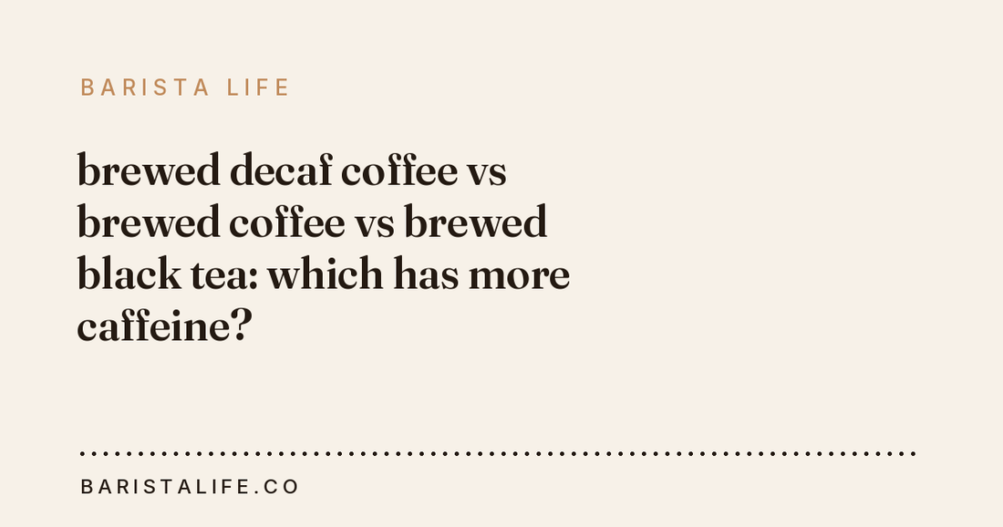 brewed decaf coffee vs brewed coffee vs brewed black tea: which has more caffeine?