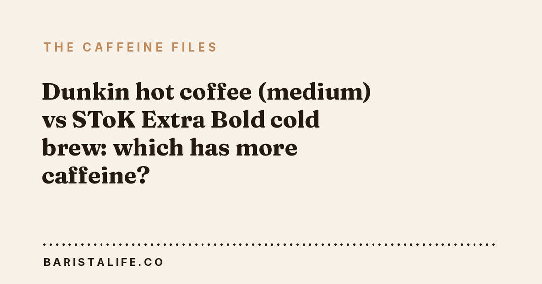 Dunkin hot coffee (medium) vs SToK Extra Bold cold brew: which has more caffeine?