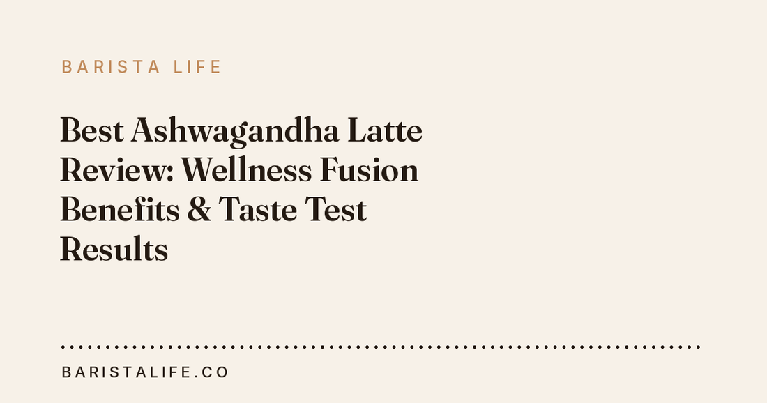 Best Ashwagandha Latte Review: Wellness Fusion Benefits & Taste Test Results