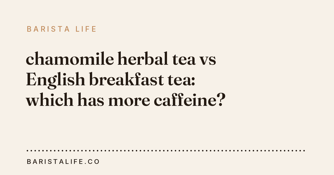 chamomile herbal tea vs English breakfast tea: which has more caffeine?