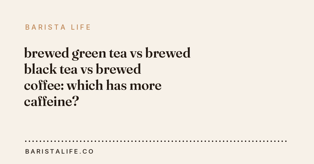 brewed green tea vs brewed black tea vs brewed coffee: which has more caffeine?
