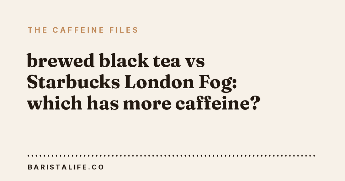 brewed black tea vs Starbucks London Fog: which has more caffeine?