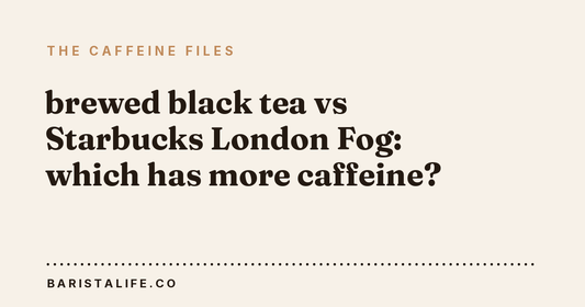 brewed black tea vs Starbucks London Fog: which has more caffeine?