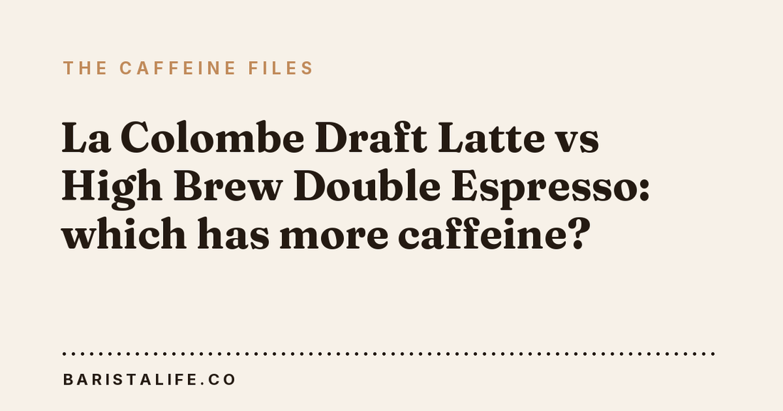 La Colombe Draft Latte vs High Brew Double Espresso: which has more caffeine?