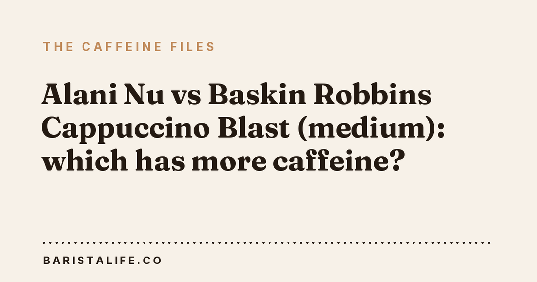 Alani Nu vs Baskin Robbins Cappuccino Blast (medium): which has more caffeine?