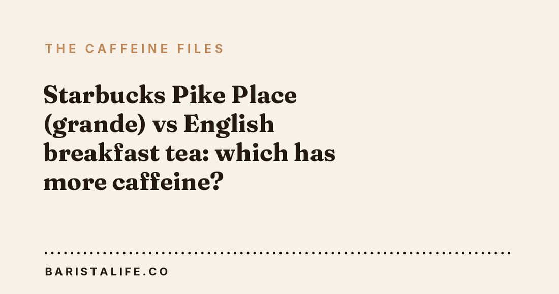 Starbucks Pike Place (grande) vs English breakfast tea: which has more caffeine?